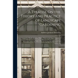 A Treatise On the Theory and Practice of Landscape Gardening: Adapted to North America; With a View to the Improvement of Country Residences. Comprisi - Paperback