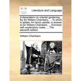 A Dissertation on Oriental Gardening. by Sir William Chambers, ... to Which Is Added, an Heroic Epistle, in Answer to Sir William Chambers, ... Enrich - Paperback